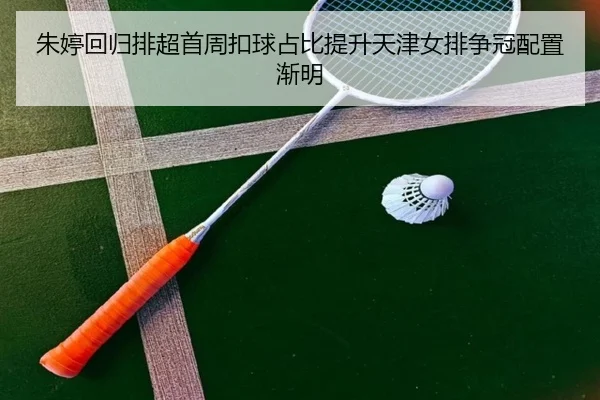 朱婷回归排超首周扣球占比提升天津女排争冠配置渐明