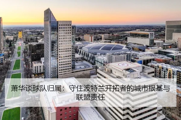 萧华谈球队归属：守住波特兰开拓者的城市根基与联盟责任