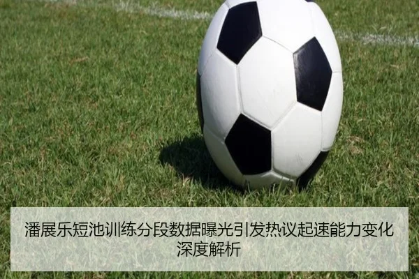 潘展乐短池训练分段数据曝光引发热议起速能力变化深度解析